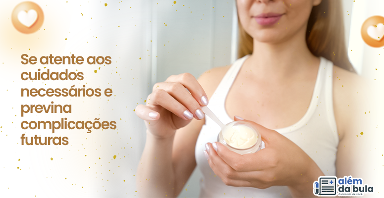 Na imagem mostra uma mulher caucasiana, usando uma regata branca, ela segura um pote de creme e sorri. Também consta a seguinte frase na imagem: "Se atente aos cuidados necessários e previna complicações futuras".